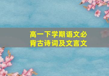 高一下学期语文必背古诗词及文言文