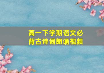 高一下学期语文必背古诗词朗诵视频