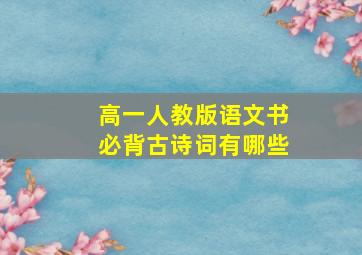 高一人教版语文书必背古诗词有哪些