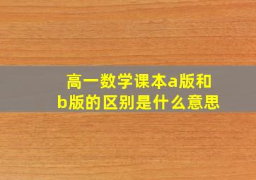 高一数学课本a版和b版的区别是什么意思