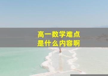 高一数学难点是什么内容啊