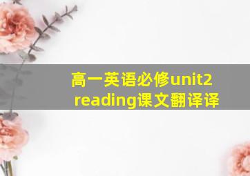 高一英语必修unit2reading课文翻译译