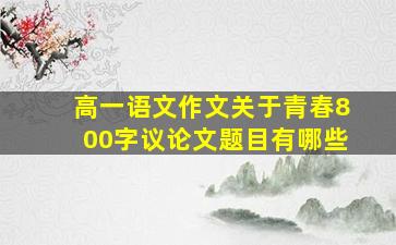 高一语文作文关于青春800字议论文题目有哪些