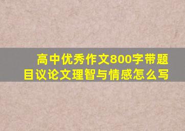 高中优秀作文800字带题目议论文理智与情感怎么写