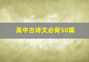 高中古诗文必背50篇