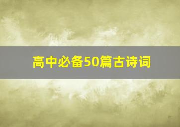 高中必备50篇古诗词