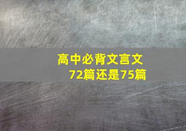 高中必背文言文72篇还是75篇