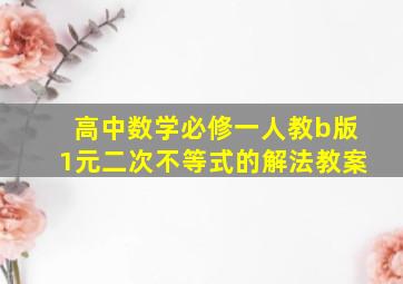 高中数学必修一人教b版1元二次不等式的解法教案