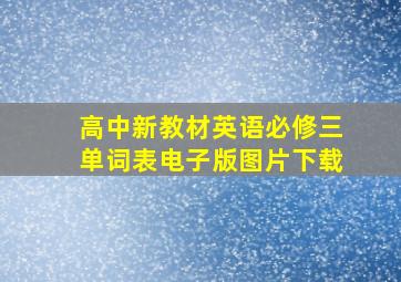 高中新教材英语必修三单词表电子版图片下载