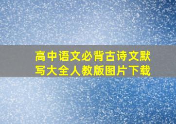 高中语文必背古诗文默写大全人教版图片下载