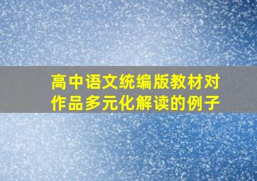 高中语文统编版教材对作品多元化解读的例子