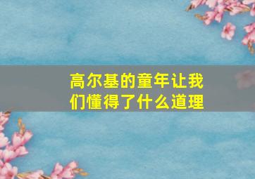 高尔基的童年让我们懂得了什么道理