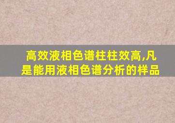 高效液相色谱柱柱效高,凡是能用液相色谱分析的样品