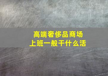 高端奢侈品商场上班一般干什么活