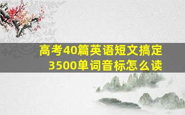 高考40篇英语短文搞定3500单词音标怎么读