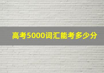 高考5000词汇能考多少分