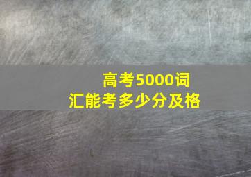 高考5000词汇能考多少分及格