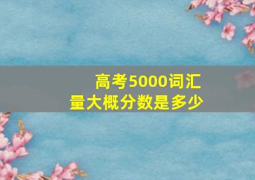 高考5000词汇量大概分数是多少