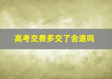 高考交费多交了会退吗