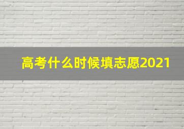 高考什么时候填志愿2021