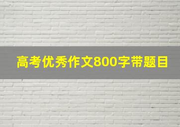 高考优秀作文800字带题目