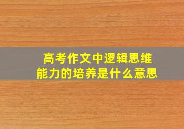 高考作文中逻辑思维能力的培养是什么意思