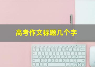 高考作文标题几个字