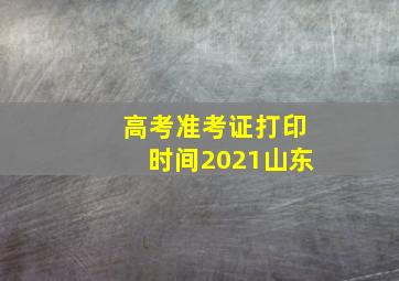 高考准考证打印时间2021山东