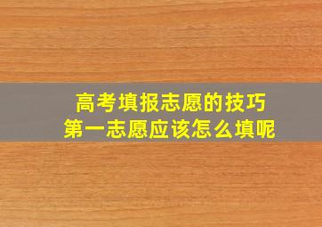 高考填报志愿的技巧第一志愿应该怎么填呢