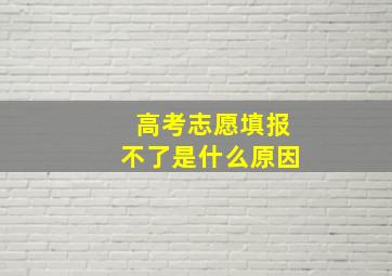 高考志愿填报不了是什么原因