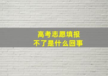 高考志愿填报不了是什么回事