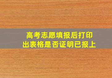 高考志愿填报后打印出表格是否证明已报上