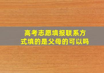 高考志愿填报联系方式填的是父母的可以吗