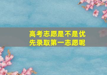 高考志愿是不是优先录取第一志愿呢