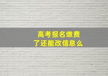 高考报名缴费了还能改信息么