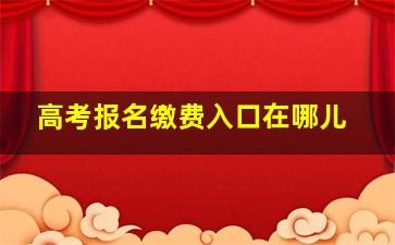 高考报名缴费入口在哪儿