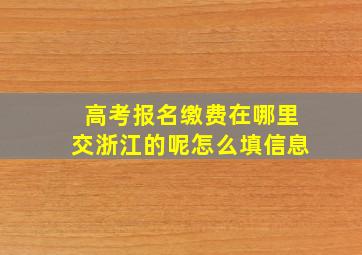 高考报名缴费在哪里交浙江的呢怎么填信息