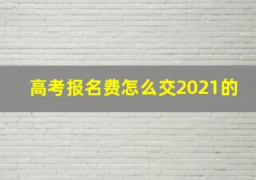 高考报名费怎么交2021的