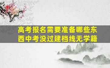 高考报名需要准备哪些东西中考没过建档线无学籍