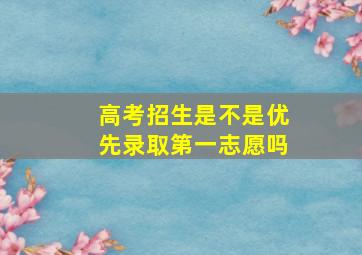 高考招生是不是优先录取第一志愿吗