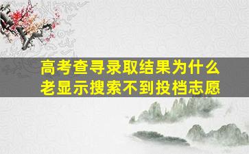 高考查寻录取结果为什么老显示搜索不到投档志愿