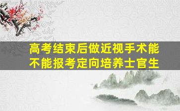 高考结束后做近视手术能不能报考定向培养士官生