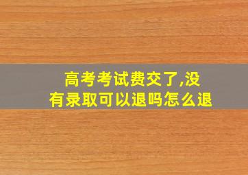 高考考试费交了,没有录取可以退吗怎么退