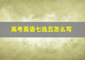 高考英语七选五怎么写