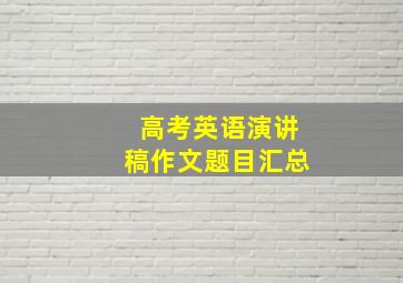 高考英语演讲稿作文题目汇总