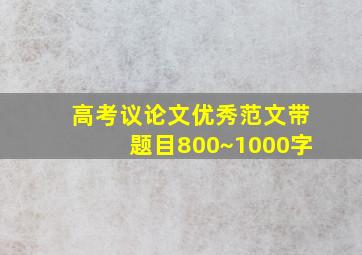 高考议论文优秀范文带题目800~1000字