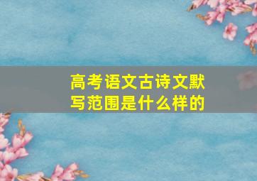 高考语文古诗文默写范围是什么样的