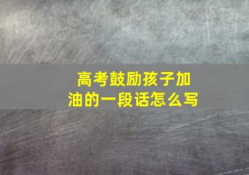 高考鼓励孩子加油的一段话怎么写