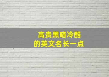 高贵黑暗冷酷的英文名长一点