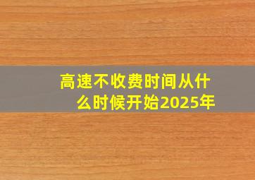 高速不收费时间从什么时候开始2025年